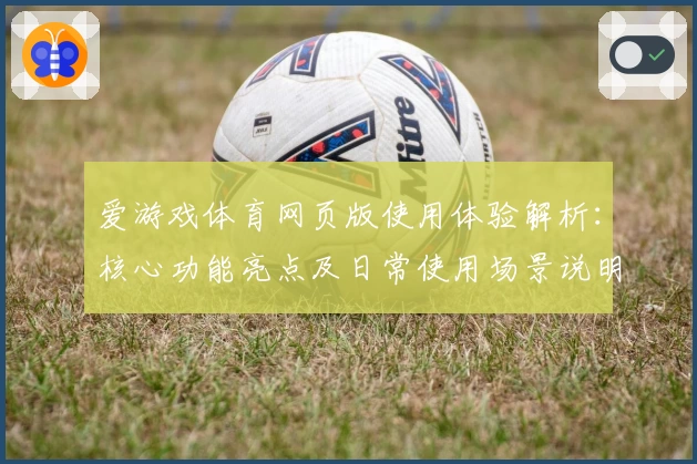 爱游戏体育网页版使用体验解析：核心功能亮点及日常使用场景说明