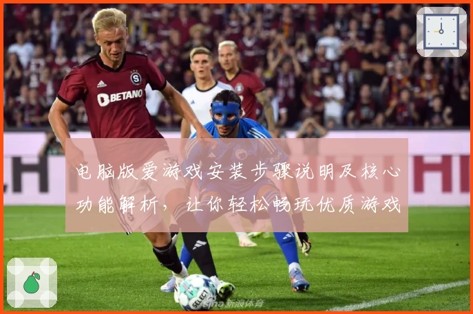 电脑版爱游戏安装步骤说明及核心功能解析，让你轻松畅玩优质游戏平台