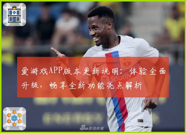 爱游戏APP版本更新说明：体验全面升级，畅享全新功能亮点解析