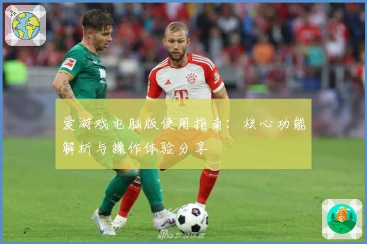 爱游戏电脑版使用指南：核心功能解析与操作体验分享