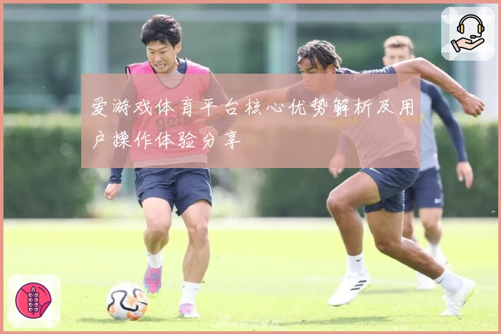 爱游戏体育平台核心优势解析及用户操作体验分享