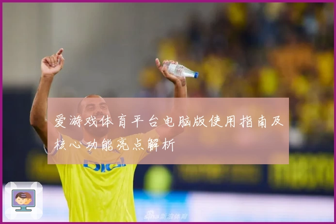 爱游戏体育平台电脑版使用指南及核心功能亮点解析