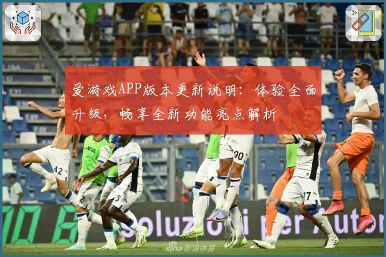 爱游戏APP版本更新说明：体验全面升级，畅享全新功能亮点解析